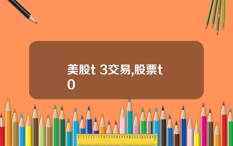 美股t 3交易,股票t+0